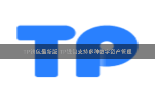 TP钱包最新版 TP钱包支持多种数字资产管理
