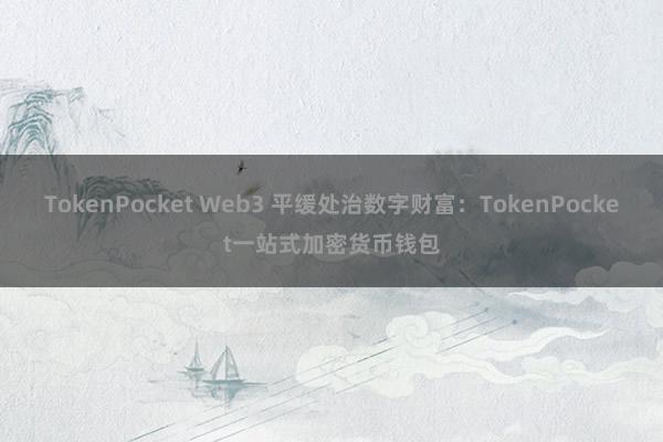 TokenPocket Web3 平缓处治数字财富：TokenPocket一站式加密货币钱包