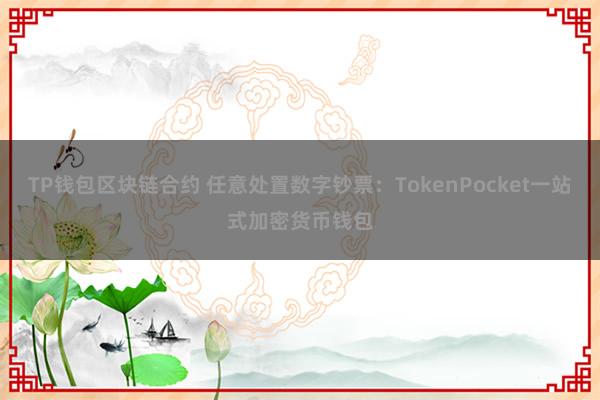 TP钱包区块链合约 任意处置数字钞票：TokenPocket一站式加密货币钱包