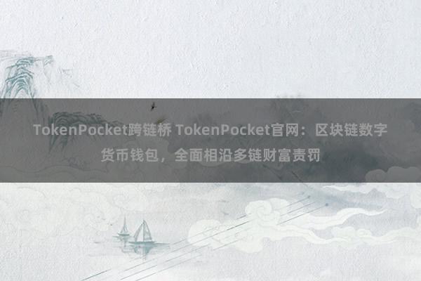 TokenPocket跨链桥 TokenPocket官网：区块链数字货币钱包，全面相沿多链财富责罚