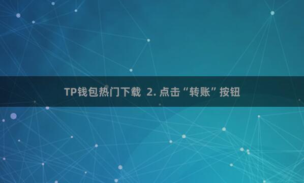 TP钱包热门下载  2. 点击“转账”按钮