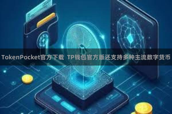 TokenPocket官方下载  TP钱包官方版还支持多种主流数字货币