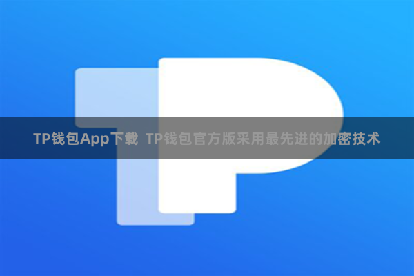 TP钱包App下载  TP钱包官方版采用最先进的加密技术