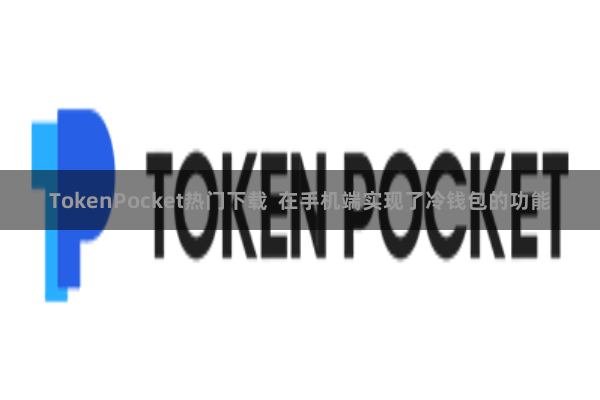 TokenPocket热门下载  在手机端实现了冷钱包的功能